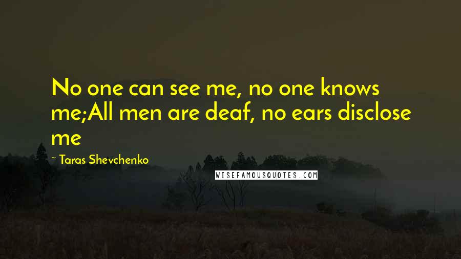 Taras Shevchenko quotes: No one can see me, no one knows me;All men are deaf, no ears disclose me