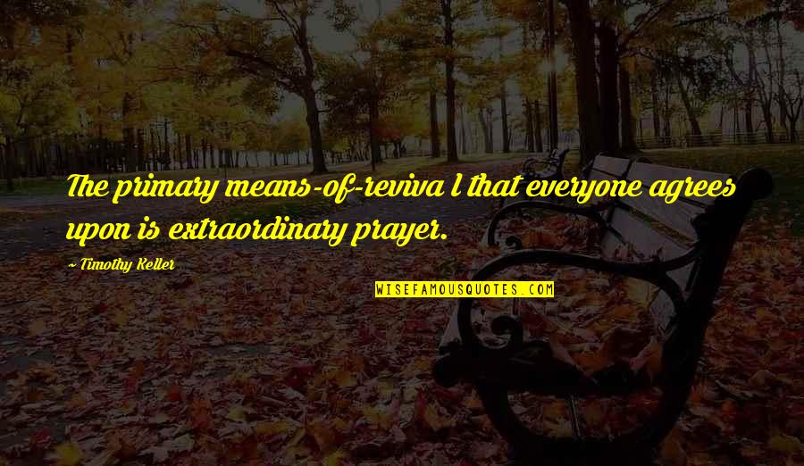 Tarascon Quotes By Timothy Keller: The primary means-of-reviva l that everyone agrees upon