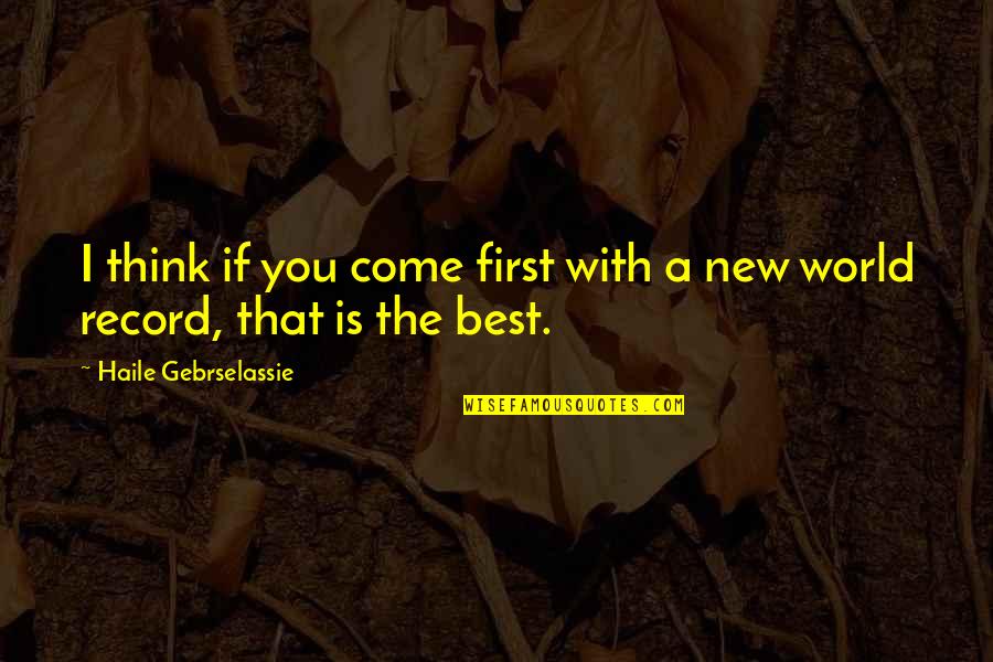 Tarasenko Quotes By Haile Gebrselassie: I think if you come first with a