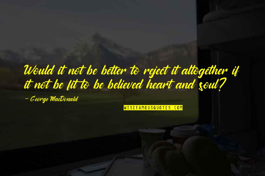 Tarasoff Act Quotes By George MacDonald: Would it not be better to reject it Tarasoff Act Quotes By George MacDonald: Would it not be better to reject it