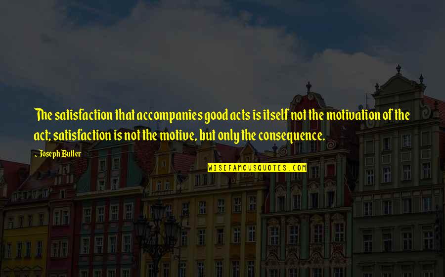 Tarasul Telecom Quotes By Joseph Butler: The satisfaction that accompanies good acts is itself Tarasul Telecom Quotes By Joseph Butler: The satisfaction that accompanies good acts is itself