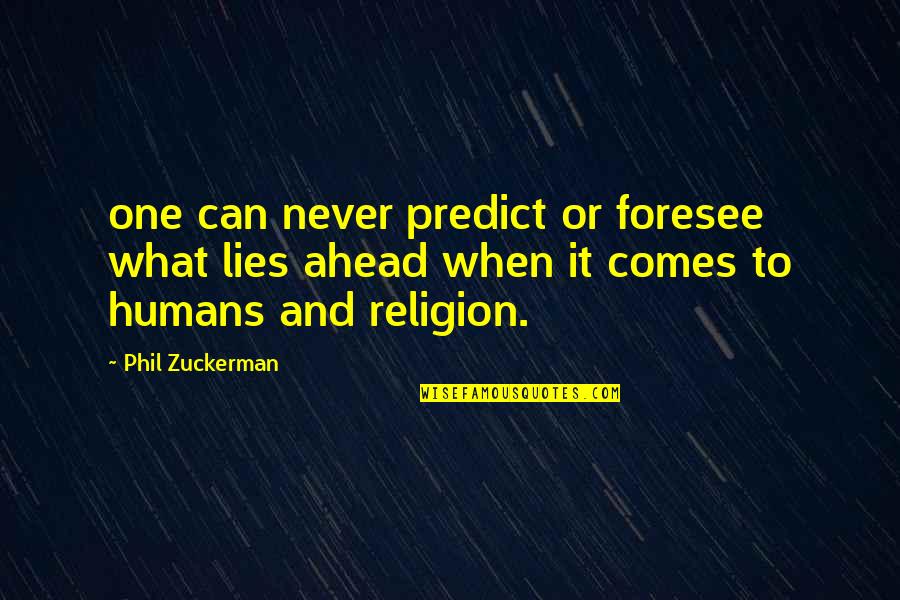 Tarator Tarifi Quotes By Phil Zuckerman: one can never predict or foresee what lies Tarator Tarifi Quotes By Phil Zuckerman: one can never predict or foresee what lies