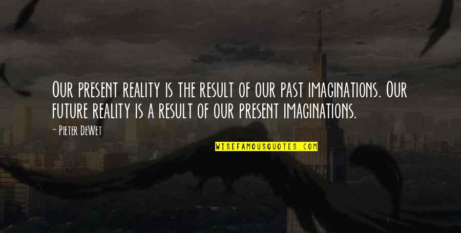 Tarayan Di Quotes By Pieter DeWet: Our present reality is the result of our Tarayan Di Quotes By Pieter DeWet: Our present reality is the result of our