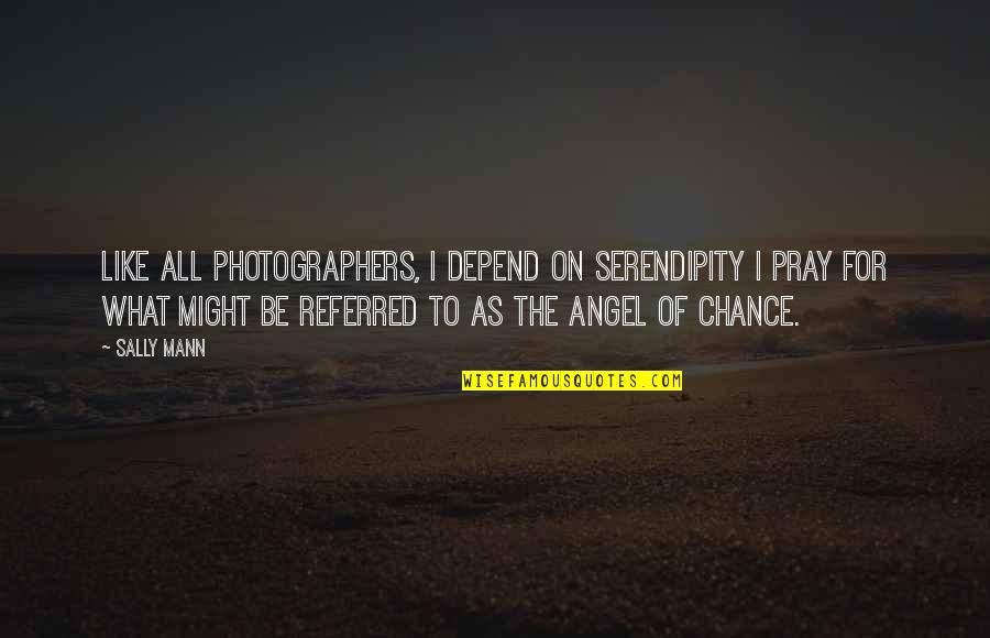 Tarayan Di Quotes By Sally Mann: Like all photographers, I depend on serendipity I Tarayan Di Quotes By Sally Mann: Like all photographers, I depend on serendipity I