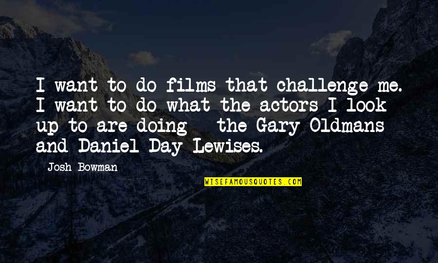 Tarayre Norbert Quotes By Josh Bowman: I want to do films that challenge me. Tarayre Norbert Quotes By Josh Bowman: I want to do films that challenge me.