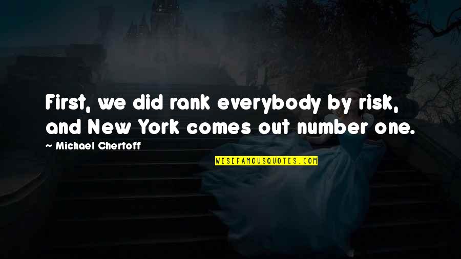 Tarayre Norbert Quotes By Michael Chertoff: First, we did rank everybody by risk, and Tarayre Norbert Quotes By Michael Chertoff: First, we did rank everybody by risk, and