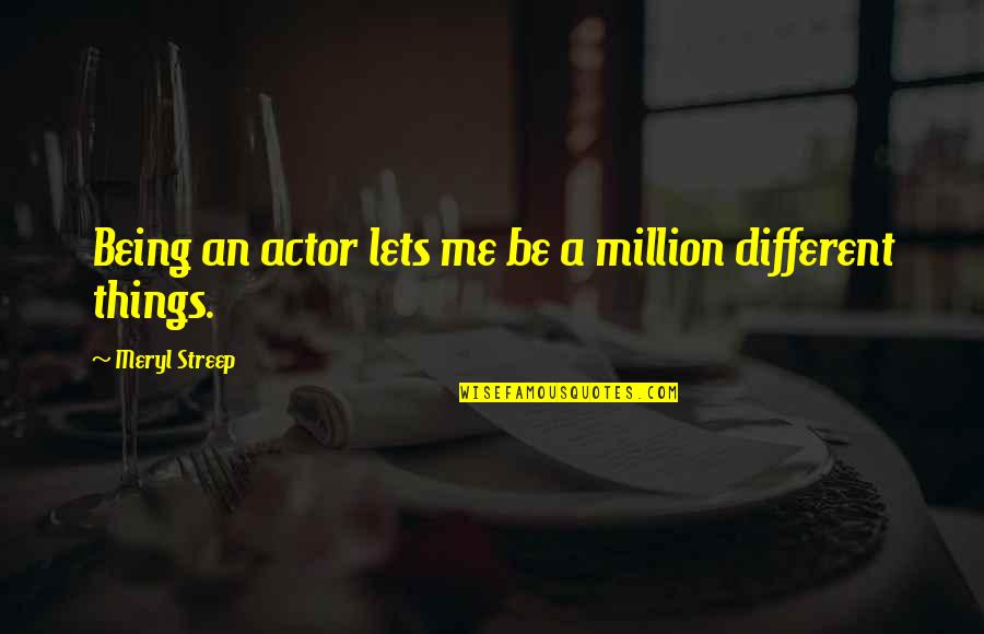 Tarazona Espagne Quotes By Meryl Streep: Being an actor lets me be a million Tarazona Espagne Quotes By Meryl Streep: Being an actor lets me be a million