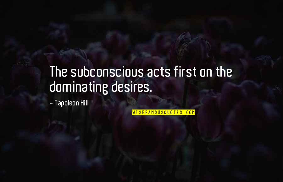 Tarbutton Leadership Quotes By Napoleon Hill: The subconscious acts first on the dominating desires. Tarbutton Leadership Quotes By Napoleon Hill: The subconscious acts first on the dominating desires.