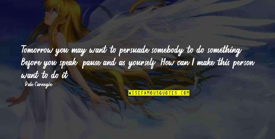 Tarcisius Ngalalekumtwa Quotes By Dale Carnegie: Tomorrow you may want to persuade somebody to
