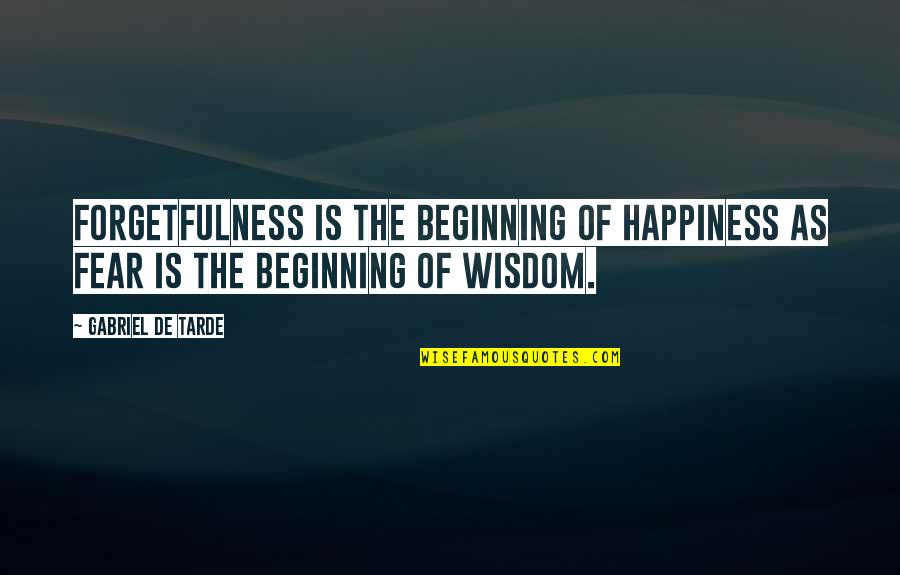 Tarde Quotes By Gabriel De Tarde: Forgetfulness is the beginning of happiness as fear