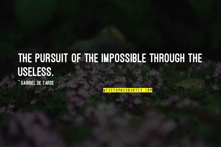 Tarde Quotes By Gabriel De Tarde: The pursuit of the impossible through the useless. Tarde Quotes By Gabriel De Tarde: The pursuit of the impossible through the useless.