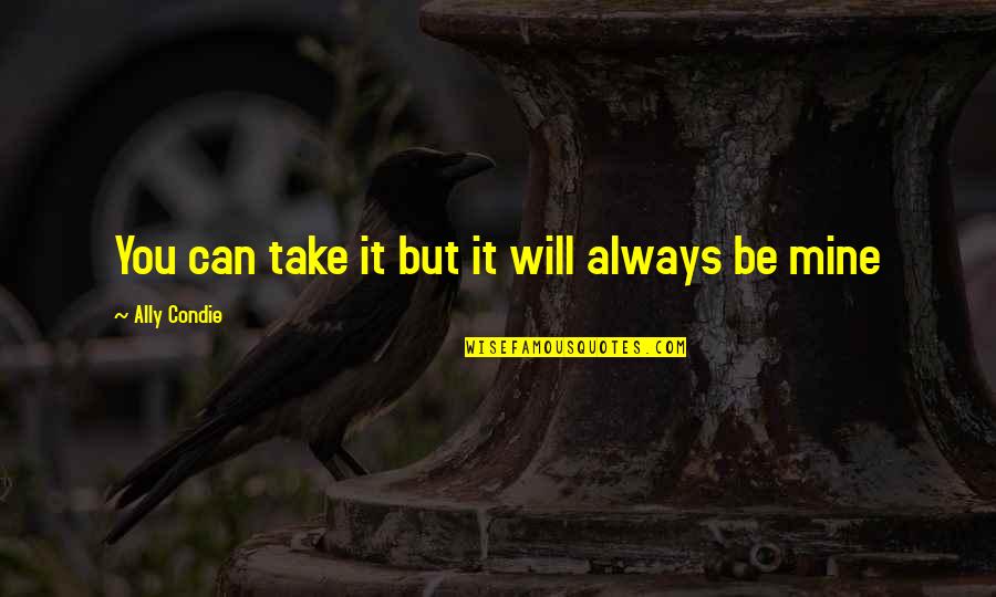 Tarde Te Quotes By Ally Condie: You can take it but it will always Tarde Te Quotes By Ally Condie: You can take it but it will always