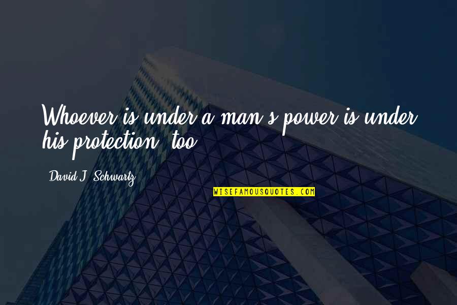 Tardella Sapienza Quotes By David J. Schwartz: Whoever is under a man's power is under Tardella Sapienza Quotes By David J. Schwartz: Whoever is under a man's power is under