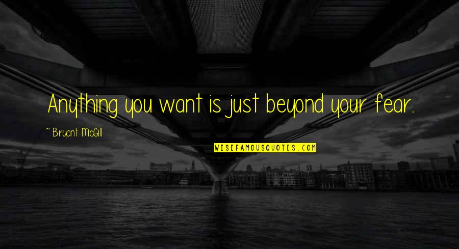 Tardes Calenas Quotes By Bryant McGill: Anything you want is just beyond your fear. Tardes Calenas Quotes By Bryant McGill: Anything you want is just beyond your fear.