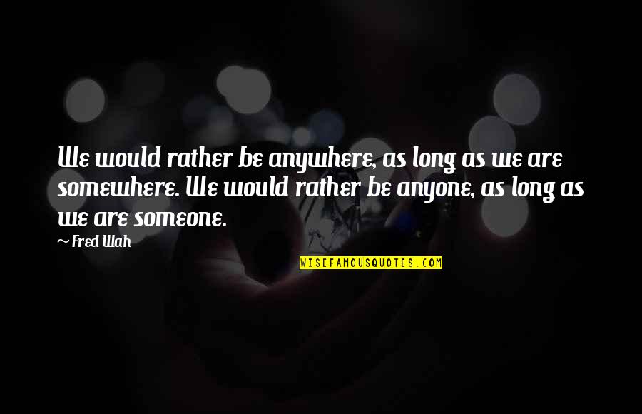 Tardif Quotes By Fred Wah: We would rather be anywhere, as long as