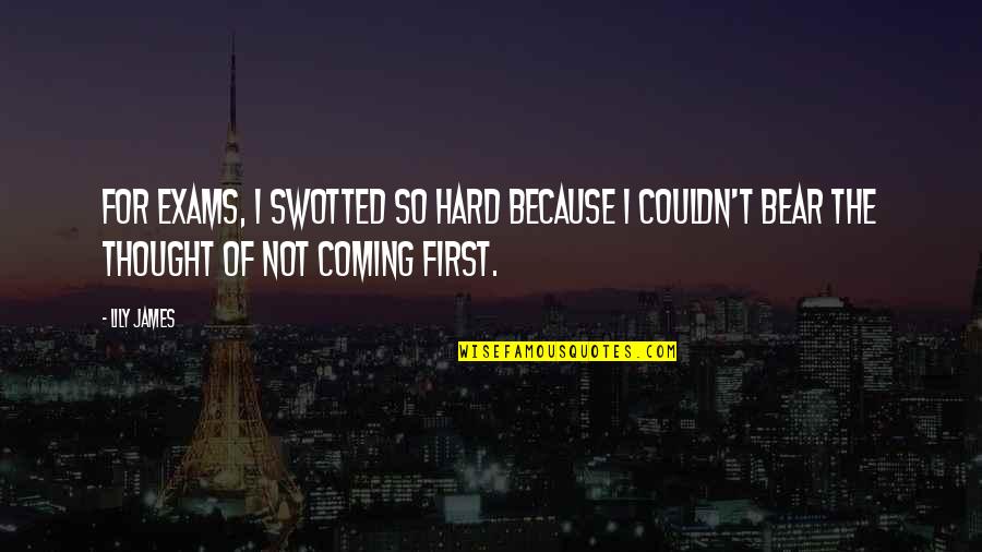 Tardif Quotes By Lily James: For exams, I swotted so hard because I