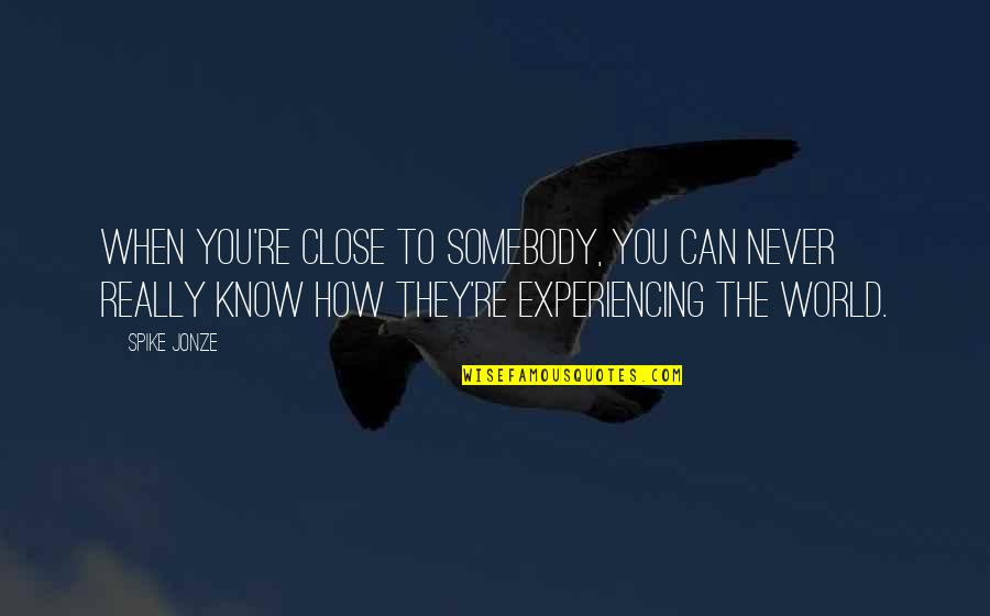 Tardigrades Quotes By Spike Jonze: When you're close to somebody, you can never Tardigrades Quotes By Spike Jonze: When you're close to somebody, you can never