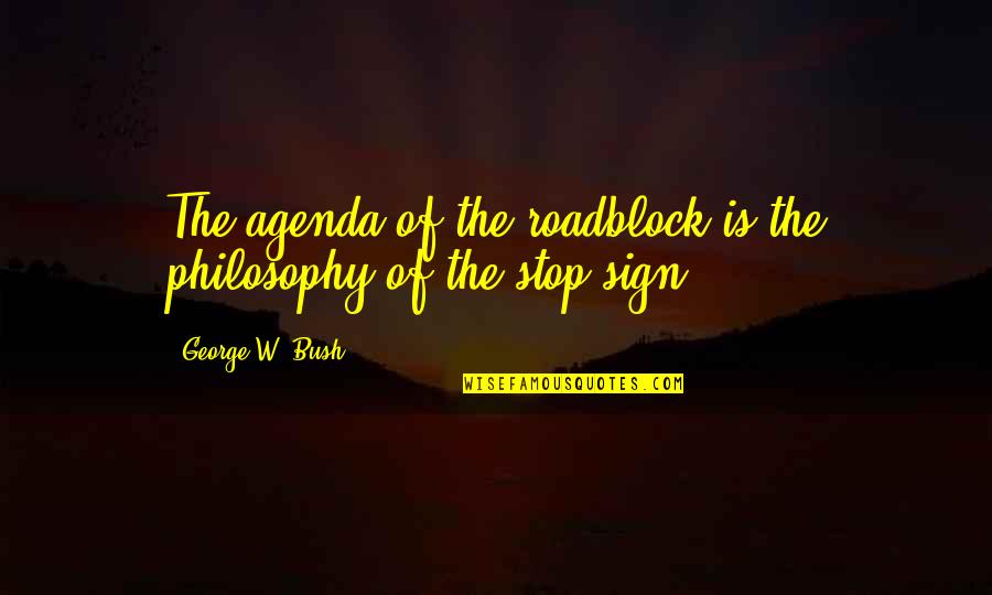 Tardini Alligator Quotes By George W. Bush: The agenda of the roadblock is the philosophy Tardini Alligator Quotes By George W. Bush: The agenda of the roadblock is the philosophy