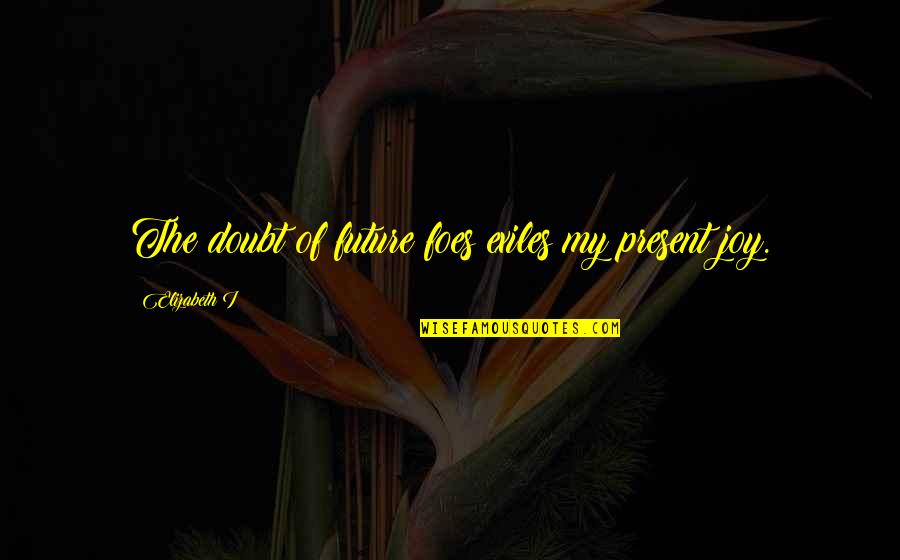Tardon Quotes By Elizabeth I: The doubt of future foes exiles my present Tardon Quotes By Elizabeth I: The doubt of future foes exiles my present