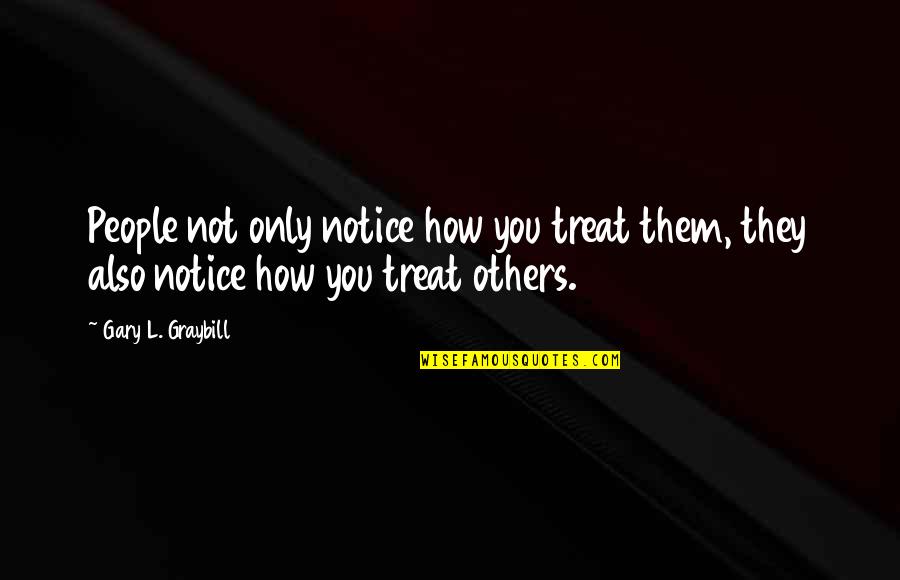 Tardust Quotes By Gary L. Graybill: People not only notice how you treat them,