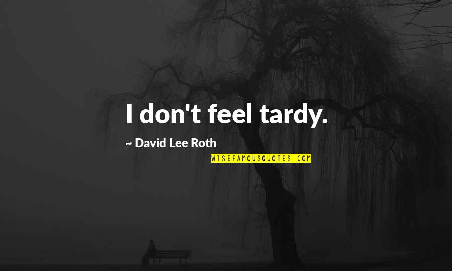 Tardy Quotes By David Lee Roth: I don't feel tardy. Tardy Quotes By David Lee Roth: I don't feel tardy.