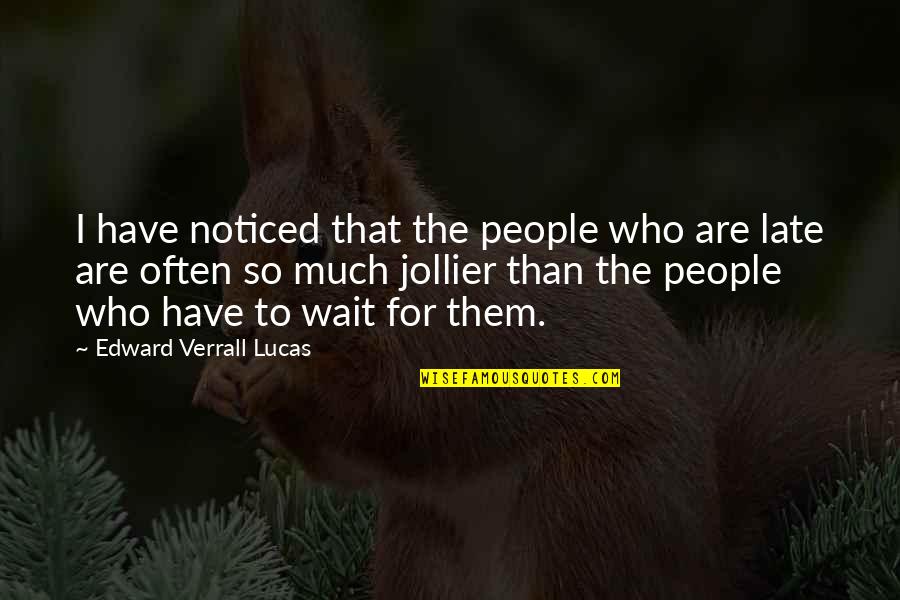 Tardy Quotes By Edward Verrall Lucas: I have noticed that the people who are Tardy Quotes By Edward Verrall Lucas: I have noticed that the people who are