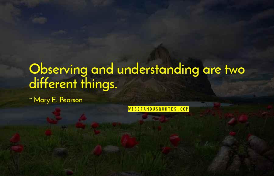 Tardy Quotes By Mary E. Pearson: Observing and understanding are two different things. Tardy Quotes By Mary E. Pearson: Observing and understanding are two different things.