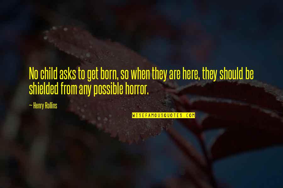 Tareekh Ibne Quotes By Henry Rollins: No child asks to get born, so when Tareekh Ibne Quotes By Henry Rollins: No child asks to get born, so when
