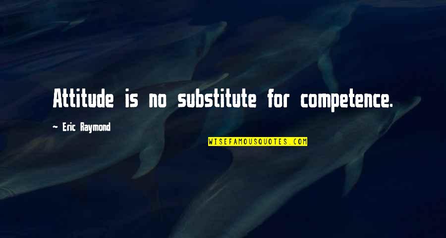 Tareena Quotes By Eric Raymond: Attitude is no substitute for competence.