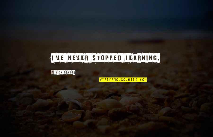 Tarefas Diarias Quotes By Mick Taylor: I've never stopped learning. Tarefas Diarias Quotes By Mick Taylor: I've never stopped learning.