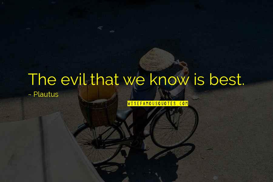 Tarehe 28 Quotes By Plautus: The evil that we know is best.