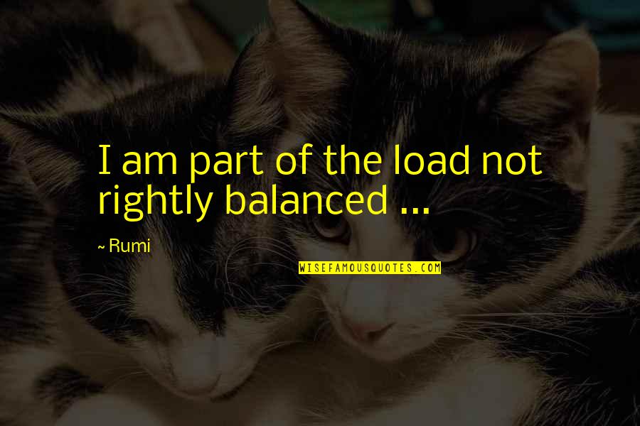 Tarehe Ya Quotes By Rumi: I am part of the load not rightly