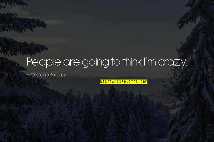 Tareiable Quotes By Cristiano Ronaldo: People are going to think I'm crazy. Tareiable Quotes By Cristiano Ronaldo: People are going to think I'm crazy.