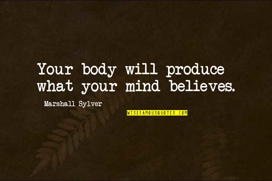 Tarelles Quotes By Marshall Sylver: Your body will produce what your mind believes. Tarelles Quotes By Marshall Sylver: Your body will produce what your mind believes.