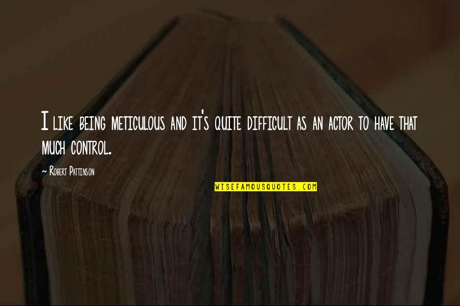 Tareque Pirzada Quotes By Robert Pattinson: I like being meticulous and it's quite difficult Tareque Pirzada Quotes By Robert Pattinson: I like being meticulous and it's quite difficult