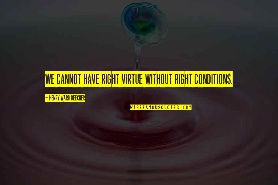 Tareque Rahaman Quotes By Henry Ward Beecher: We cannot have right virtue without right conditions. Tareque Rahaman Quotes By Henry Ward Beecher: We cannot have right virtue without right conditions.