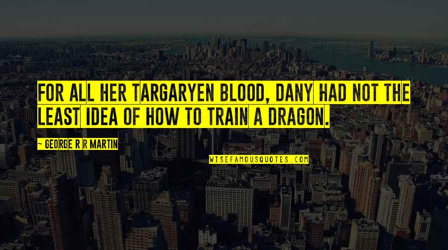 Targaryen Quotes By George R R Martin: For all her Targaryen blood, Dany had not