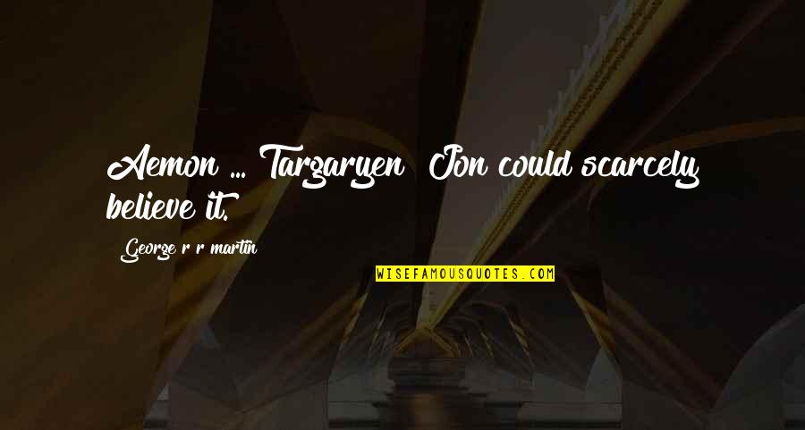 Targaryen Quotes By George R R Martin: Aemon ... Targaryen! Jon could scarcely believe it.