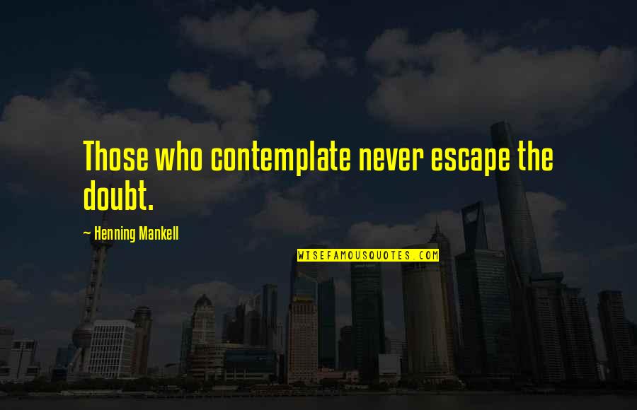 Target Achievement Motivational Quotes By Henning Mankell: Those who contemplate never escape the doubt. Target Achievement Motivational Quotes By Henning Mankell: Those who contemplate never escape the doubt.