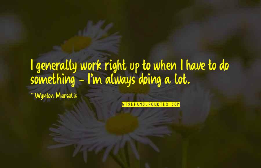 Targhetta Wooldridge Quotes By Wynton Marsalis: I generally work right up to when I Targhetta Wooldridge Quotes By Wynton Marsalis: I generally work right up to when I