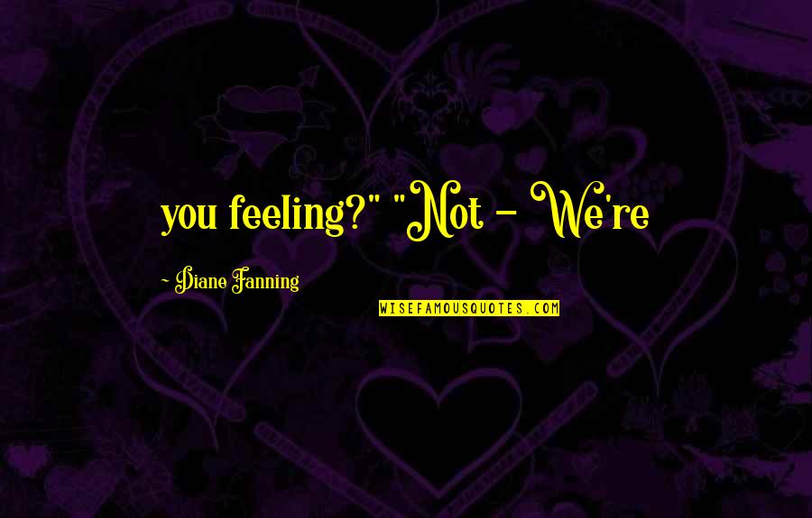 Targon Champions Quotes By Diane Fanning: you feeling?" "Not - We're