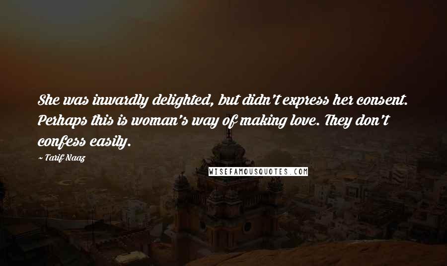 Tarif Naaz quotes: She was inwardly delighted, but didn't express her consent. Perhaps this is woman's way of making love. They don't confess easily.