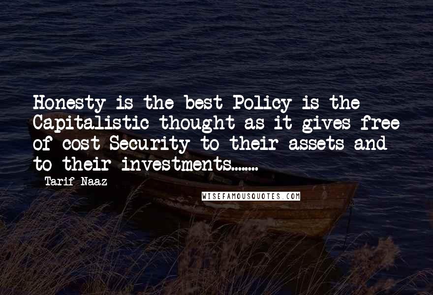 Tarif Naaz quotes: Honesty is the best Policy is the Capitalistic thought as it gives free of cost Security to their assets and to their investments........