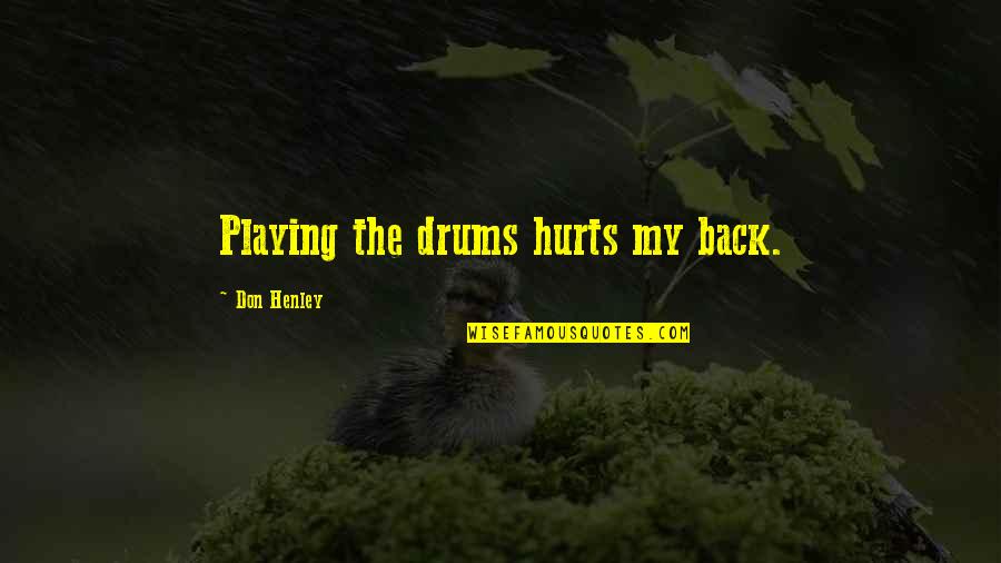 Tarigan Creature Quotes By Don Henley: Playing the drums hurts my back. Tarigan Creature Quotes By Don Henley: Playing the drums hurts my back.