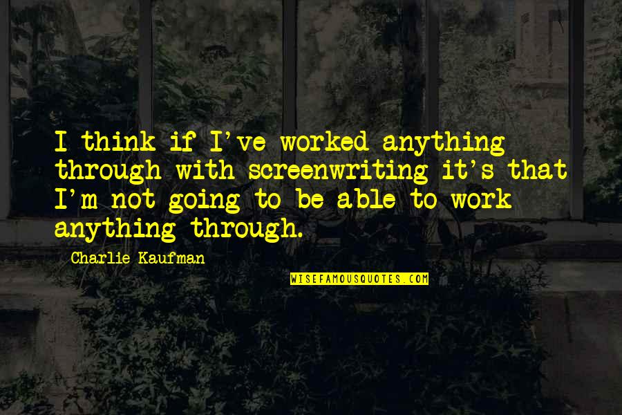 Tarih Tyt Quotes By Charlie Kaufman: I think if I've worked anything through with