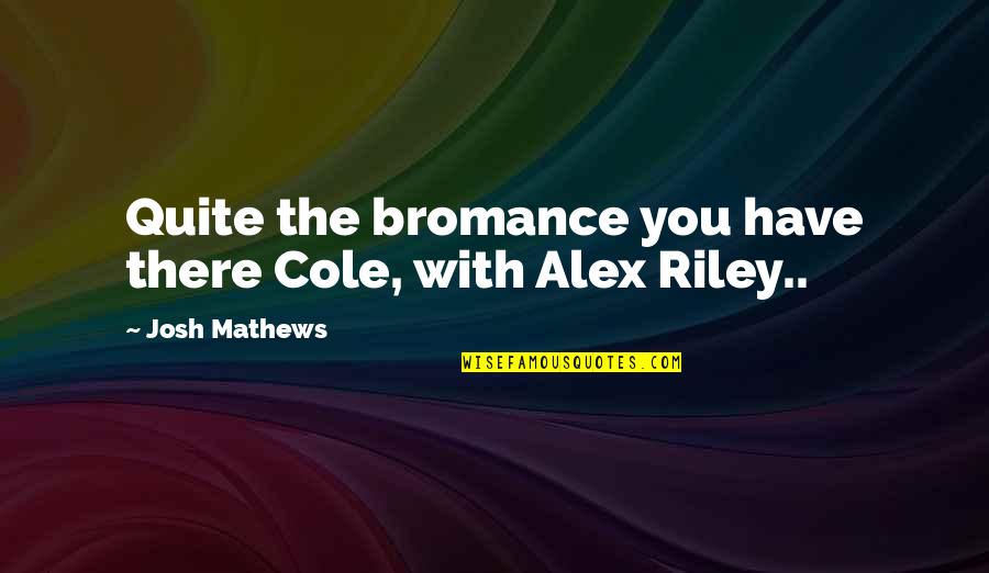 Tarih Tyt Quotes By Josh Mathews: Quite the bromance you have there Cole, with Tarih Tyt Quotes By Josh Mathews: Quite the bromance you have there Cole, with