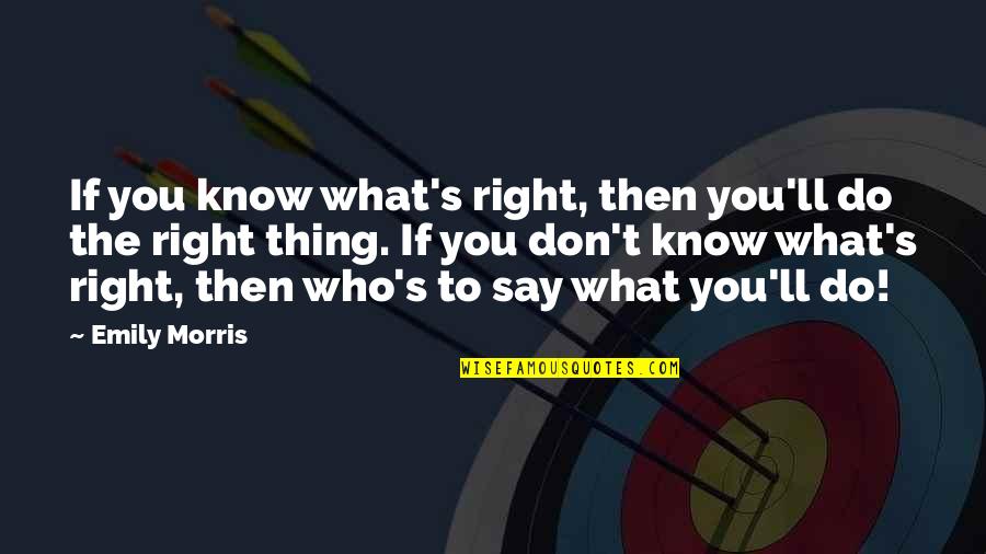 Tarihimin Quotes By Emily Morris: If you know what's right, then you'll do