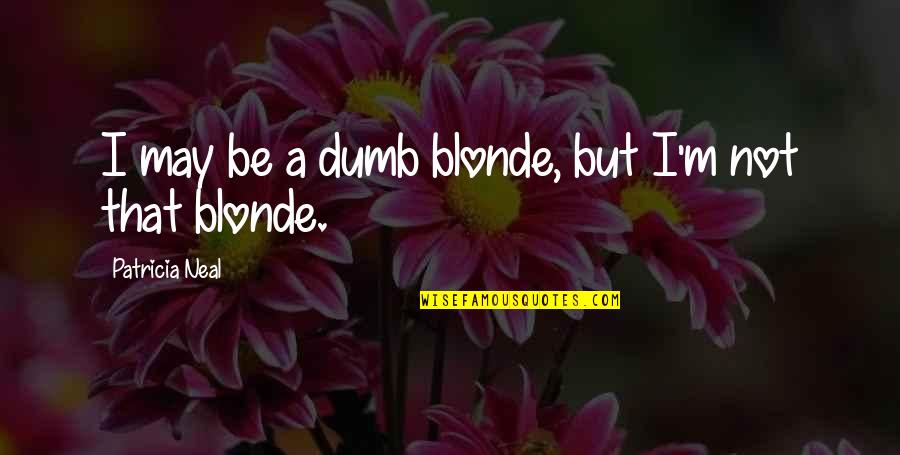 Tarihin Masarautar Quotes By Patricia Neal: I may be a dumb blonde, but I'm