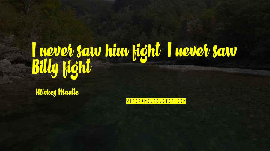 Tarika Hasina Quotes By Mickey Mantle: I never saw him fight. I never saw Tarika Hasina Quotes By Mickey Mantle: I never saw him fight. I never saw