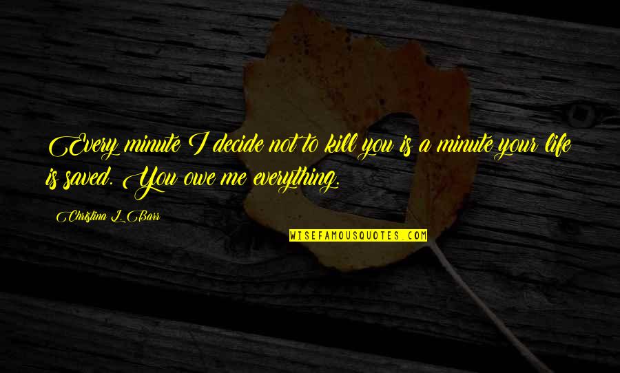 Tarikat Quotes By Christina L. Barr: Every minute I decide not to kill you